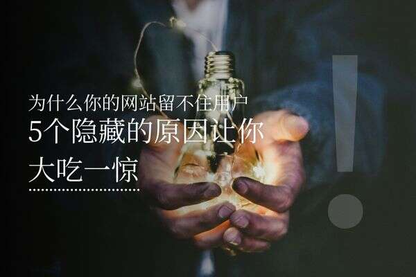为什么你的网站留不住用户？5个隐藏的原因让你大吃一惊