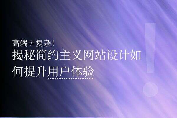 高端≠复杂！揭秘简约主义网站设计如何提升用户体验