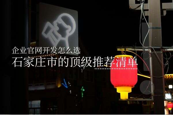 企业官网开发怎么选？石家庄市的顶级推荐清单！