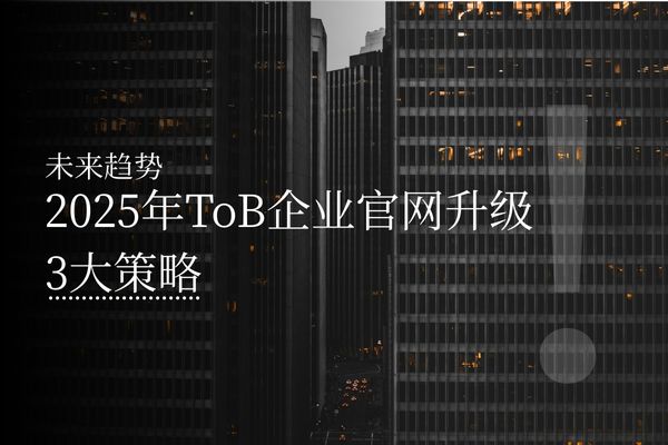 未来趋势：2025年ToB企业官网升级3大策略