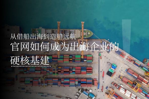 从借船出海到造船远航：官网如何成为出海企业的硬核基建？