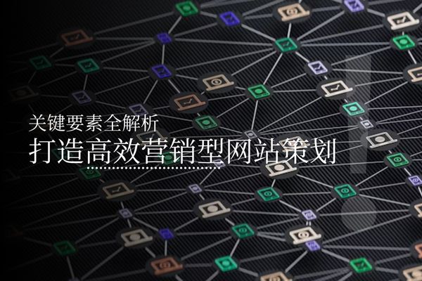打造高效营销型网站策划：关键要素全解析